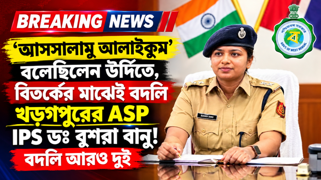 আসসালামু আলাইকুম’ বলেছিলেন উর্দিতে, বিতর্কের মাঝেই বদলি খড়গপুরের ASP IPS ডঃ বুশরা বানু, বদলি আরও দুই আধিকারিকের